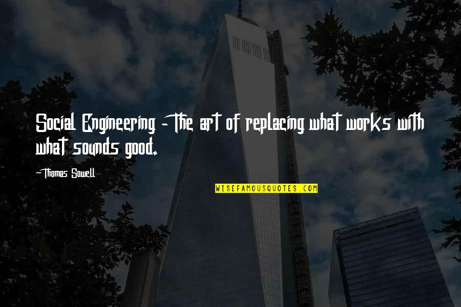 What Works Quotes By Thomas Sowell: Social Engineering - The art of replacing what