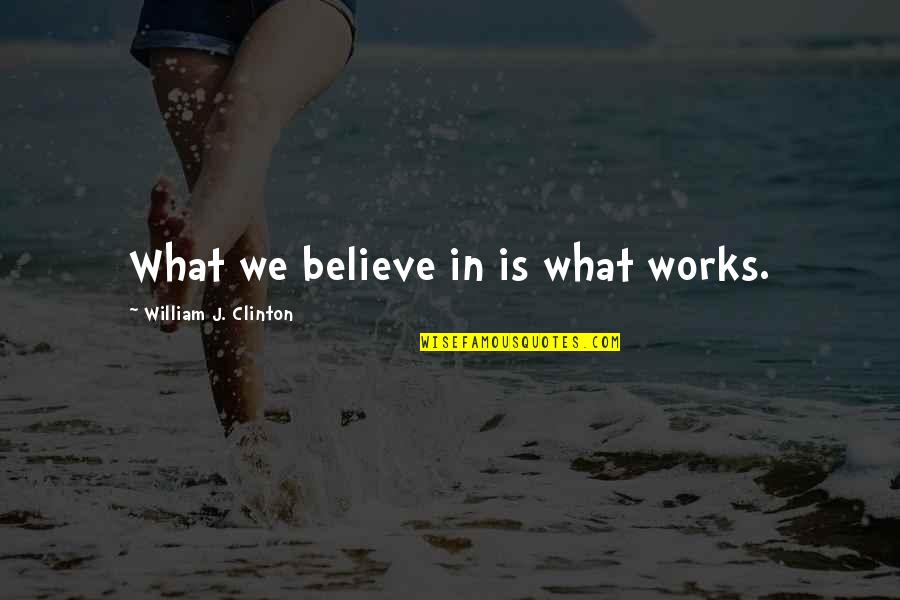 What Works Quotes By William J. Clinton: What we believe in is what works.