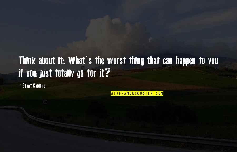 What Worst Can Happen Quotes By Grant Cardone: Think about it: What's the worst thing that