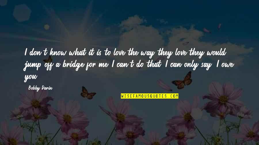 What Would I Do Without You Love Quotes By Bobby Darin: I don't know what it is to love