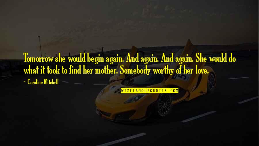 What Would I Do Without You Love Quotes By Caroline Mitchell: Tomorrow she would begin again. And again. And What Would I Do Without You Love Quotes By Caroline Mitchell: Tomorrow she would begin again. And again. And