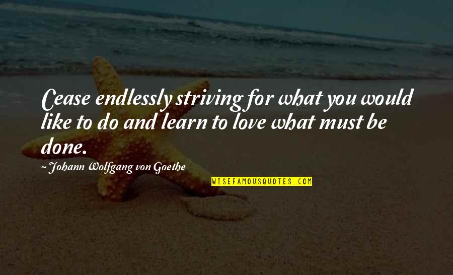 What Would I Do Without You Love Quotes By Johann Wolfgang Von Goethe: Cease endlessly striving for what you would like