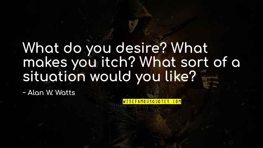What Would I Do Without You Quotes By Alan W. Watts: What do you desire? What makes you itch?