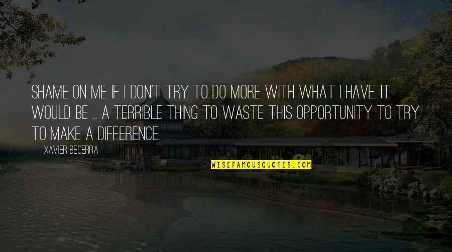 What Would I Do Without You Quotes By Xavier Becerra: Shame on me if I don't try to What Would I Do Without You Quotes By Xavier Becerra: Shame on me if I don't try to