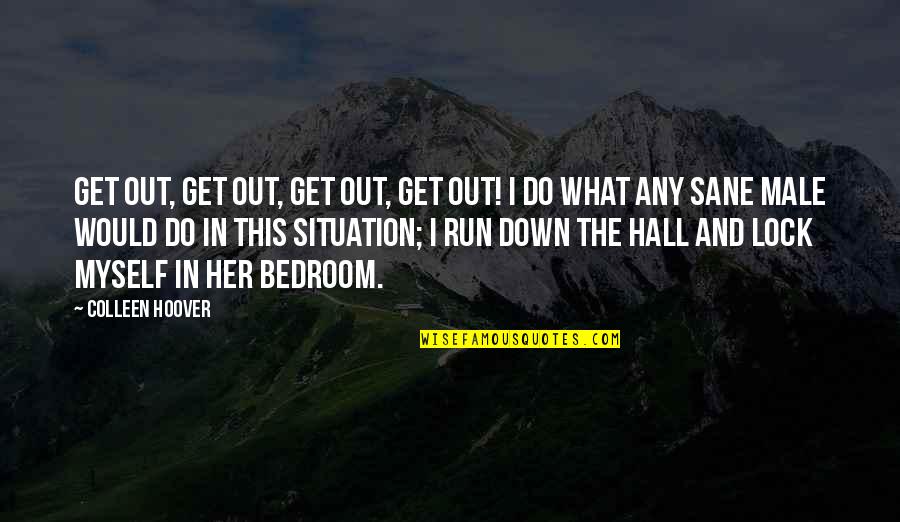 What Would I Ever Do Without You Quotes By Colleen Hoover: Get out, Get out, get out, get out! What Would I Ever Do Without You Quotes By Colleen Hoover: Get out, Get out, get out, get out!