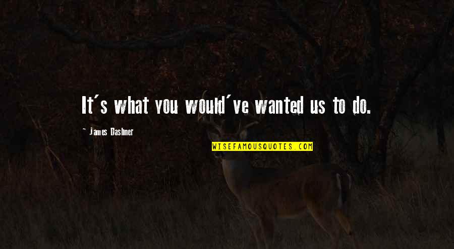 What Would I Ever Do Without You Quotes By James Dashner: It's what you would've wanted us to do. What Would I Ever Do Without You Quotes By James Dashner: It's what you would've wanted us to do.