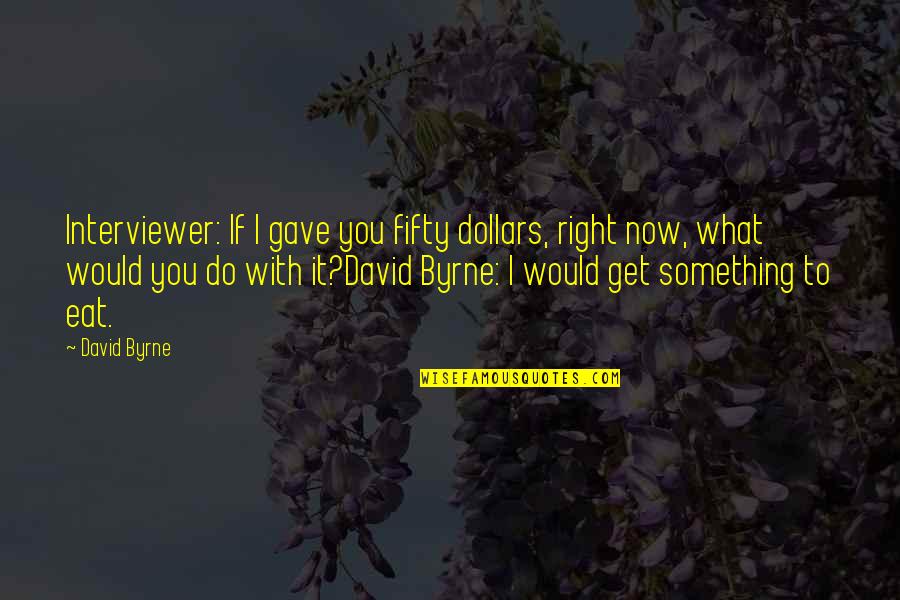 What Would We Do Without You Quotes By David Byrne: Interviewer: If I gave you fifty dollars, right