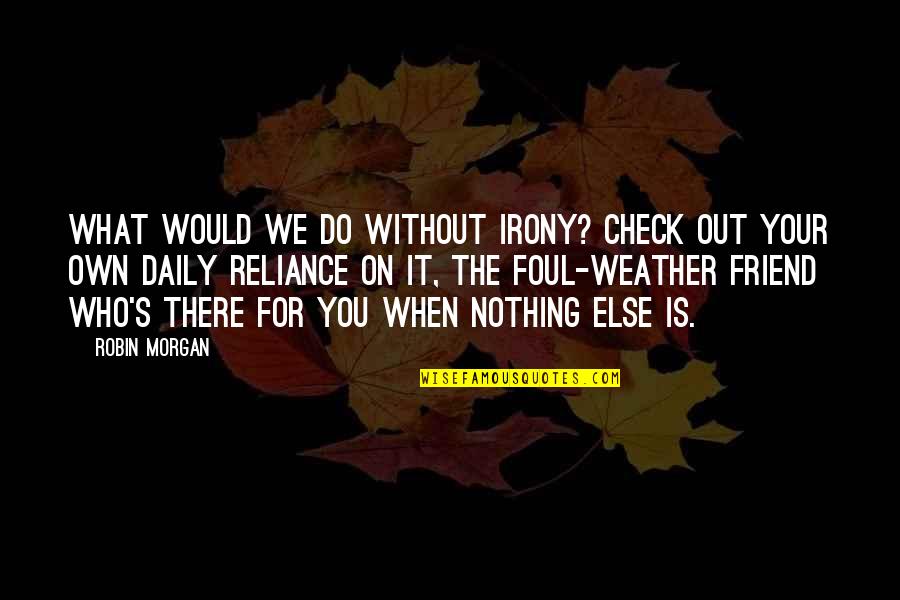 What Would We Do Without You Quotes By Robin Morgan: What would we do without irony? Check out