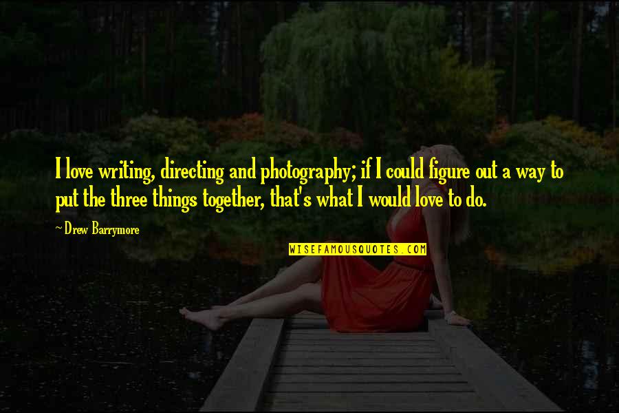 What Would You Do Love Quotes By Drew Barrymore: I love writing, directing and photography; if I