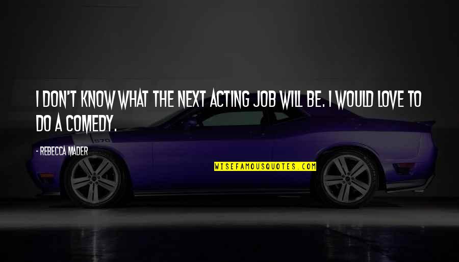 What Would You Do Love Quotes By Rebecca Mader: I don't know what the next acting job