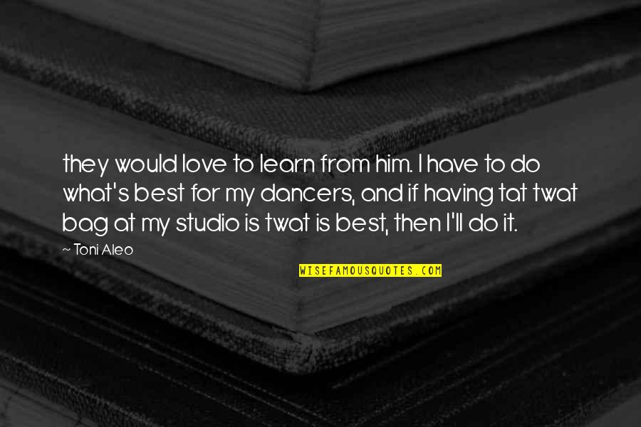 What Would You Do Love Quotes By Toni Aleo: they would love to learn from him. I