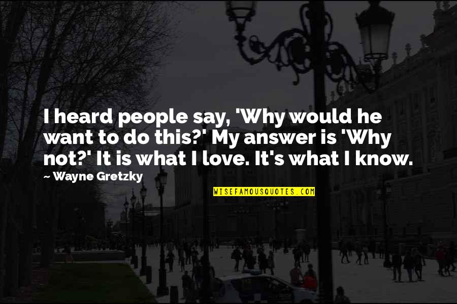 What Would You Do Love Quotes By Wayne Gretzky: I heard people say, 'Why would he want