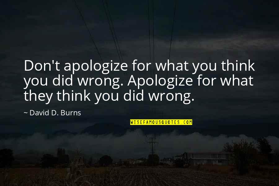 What Wrong I Did Quotes By David D. Burns: Don't apologize for what you think you did What Wrong I Did Quotes By David D. Burns: Don't apologize for what you think you did