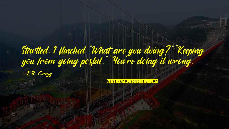 What You Are Doing Is Wrong Quotes By L.B. Gregg: Startled, I flinched "What are you doing?""Keeping you What You Are Doing Is Wrong Quotes By L.B. Gregg: Startled, I flinched "What are you doing?""Keeping you