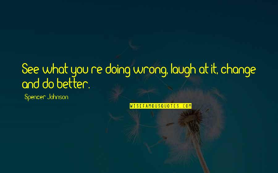 What You Are Doing Is Wrong Quotes By Spencer Johnson: See what you're doing wrong, laugh at it,