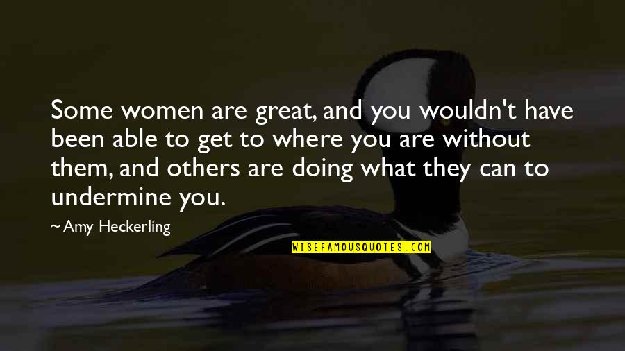 What You Are Doing Quotes By Amy Heckerling: Some women are great, and you wouldn't have