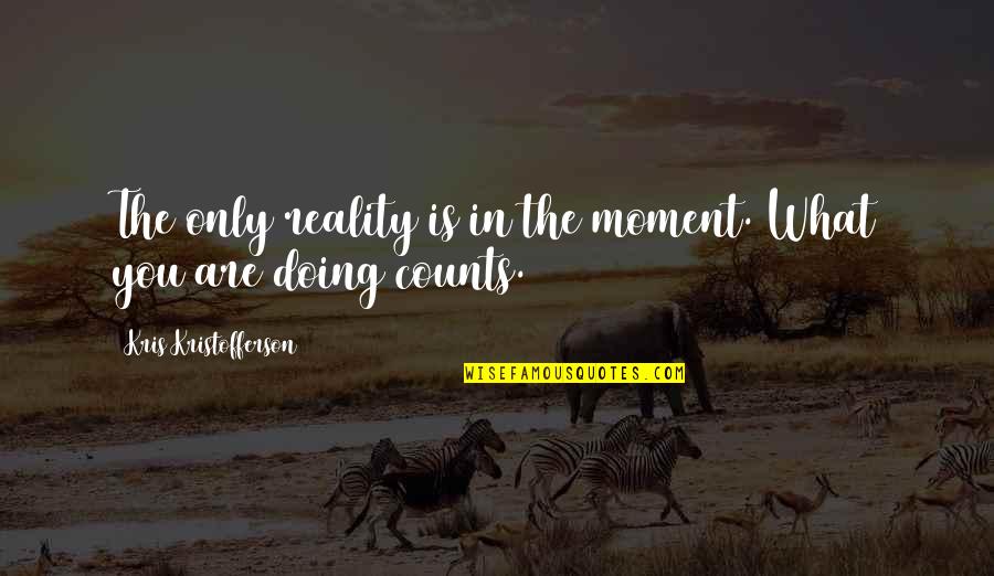 What You Are Doing Quotes By Kris Kristofferson: The only reality is in the moment. What