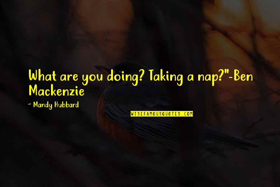 What You Are Doing Quotes By Mandy Hubbard: What are you doing? Taking a nap?"-Ben Mackenzie