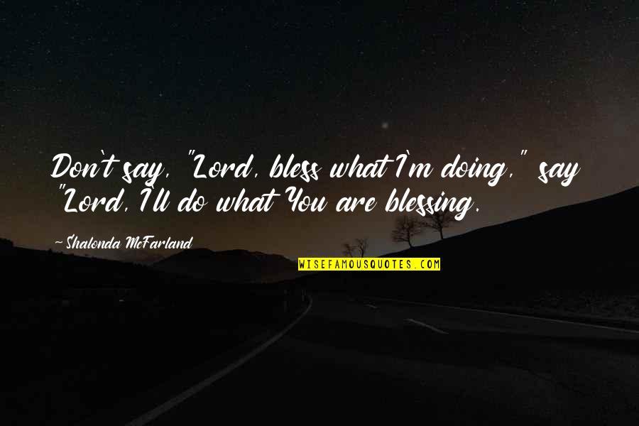 What You Are Doing Quotes By Shalonda McFarland: Don't say, "Lord, bless what I'm doing," say