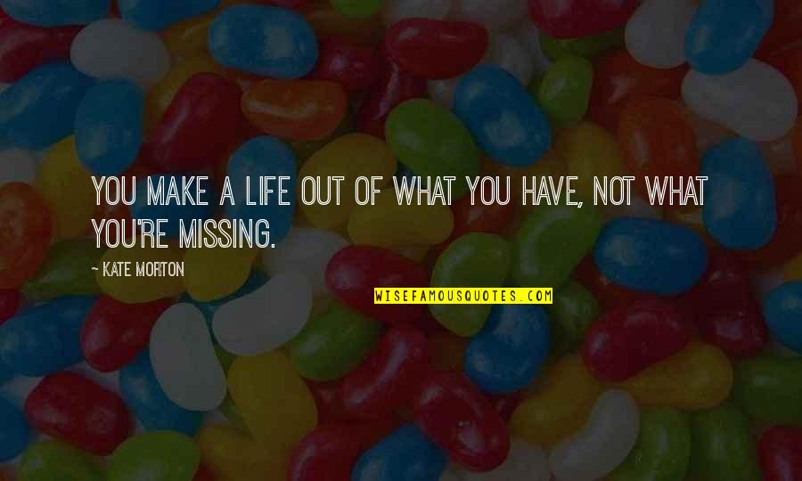 What You Are Missing Quotes By Kate Morton: You make a life out of what you