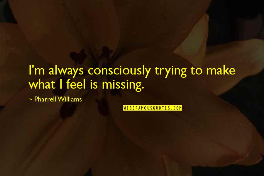 What You Are Missing Quotes By Pharrell Williams: I'm always consciously trying to make what I