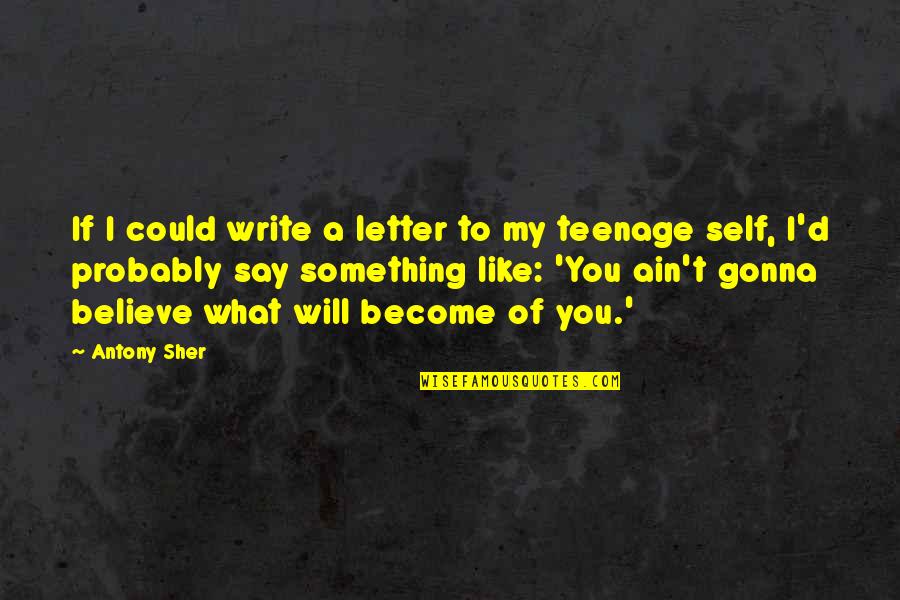 What You Become Quotes By Antony Sher: If I could write a letter to my What You Become Quotes By Antony Sher: If I could write a letter to my