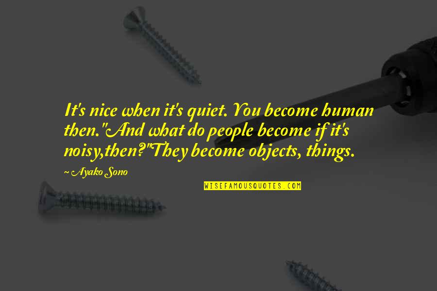 What You Become Quotes By Ayako Sono: It's nice when it's quiet. You become human What You Become Quotes By Ayako Sono: It's nice when it's quiet. You become human