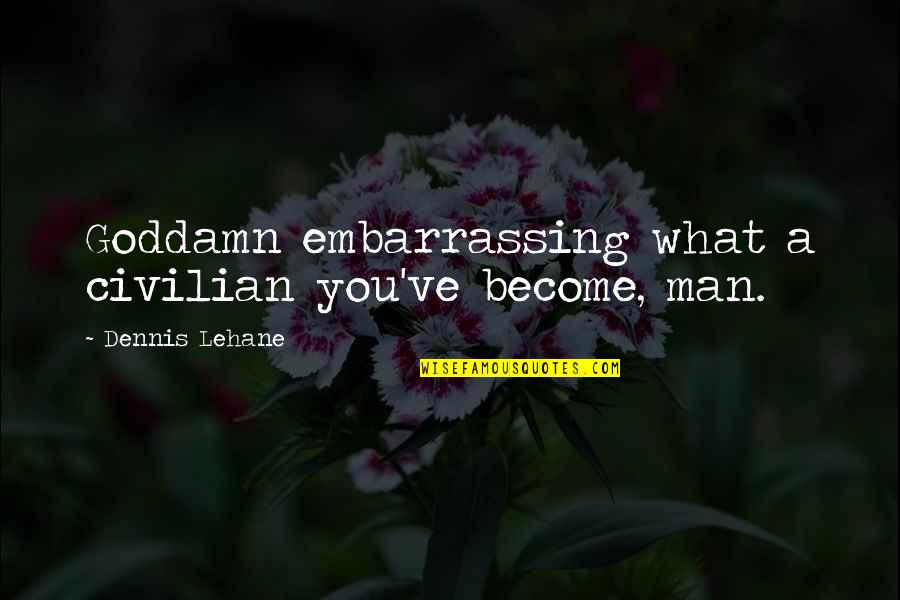 What You Become Quotes By Dennis Lehane: Goddamn embarrassing what a civilian you've become, man. What You Become Quotes By Dennis Lehane: Goddamn embarrassing what a civilian you've become, man.