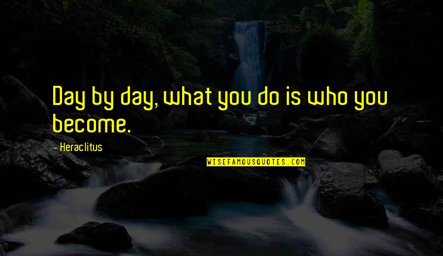 What You Become Quotes By Heraclitus: Day by day, what you do is who What You Become Quotes By Heraclitus: Day by day, what you do is who