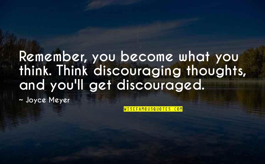 What You Become Quotes By Joyce Meyer: Remember, you become what you think. Think discouraging What You Become Quotes By Joyce Meyer: Remember, you become what you think. Think discouraging