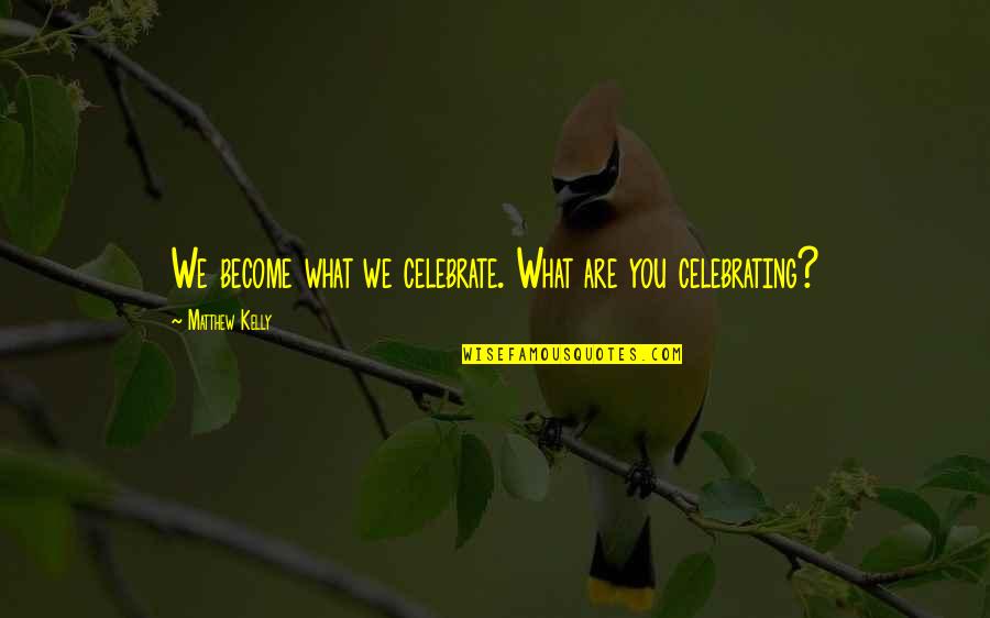 What You Become Quotes By Matthew Kelly: We become what we celebrate. What are you What You Become Quotes By Matthew Kelly: We become what we celebrate. What are you