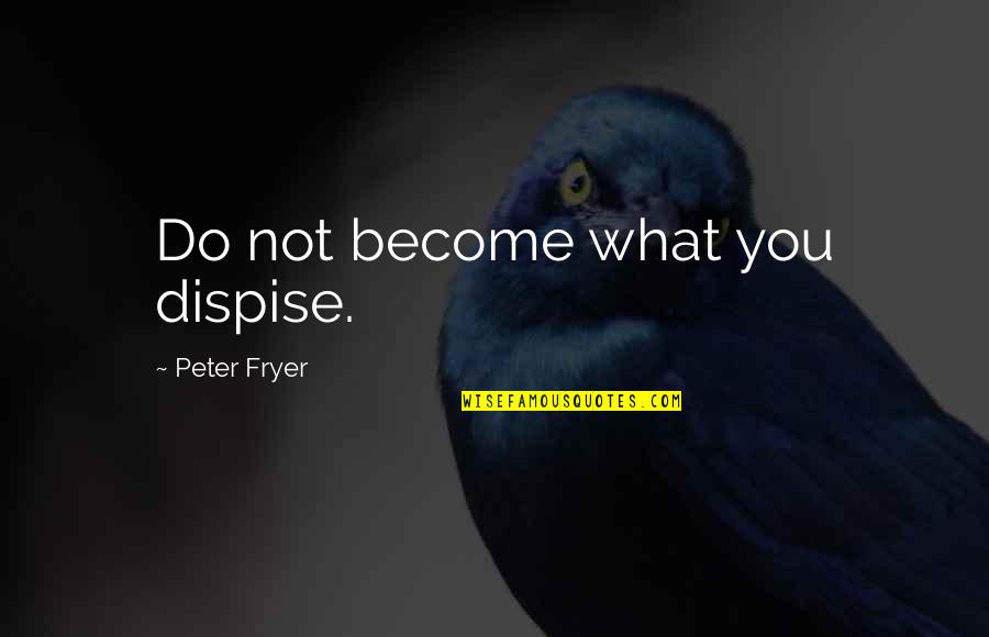 What You Become Quotes By Peter Fryer: Do not become what you dispise. What You Become Quotes By Peter Fryer: Do not become what you dispise.