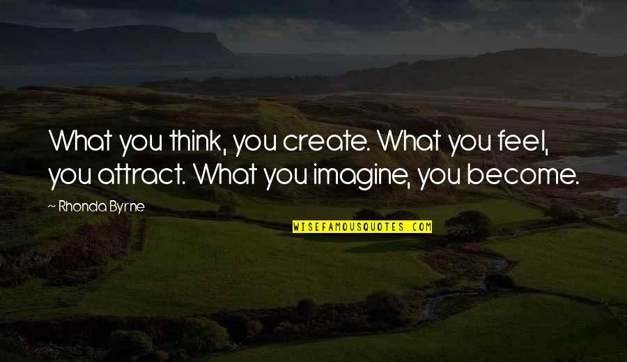 What You Become Quotes By Rhonda Byrne: What you think, you create. What you feel, What You Become Quotes By Rhonda Byrne: What you think, you create. What you feel,