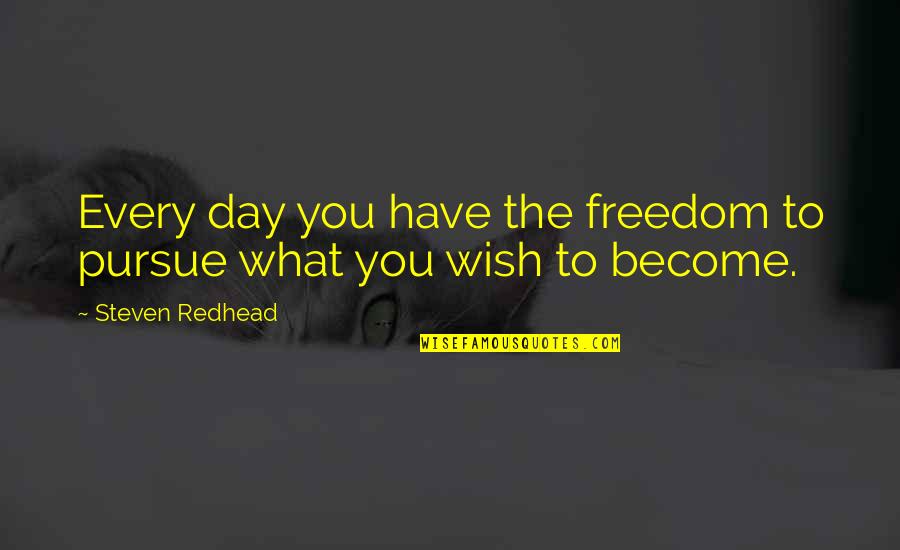 What You Become Quotes By Steven Redhead: Every day you have the freedom to pursue What You Become Quotes By Steven Redhead: Every day you have the freedom to pursue