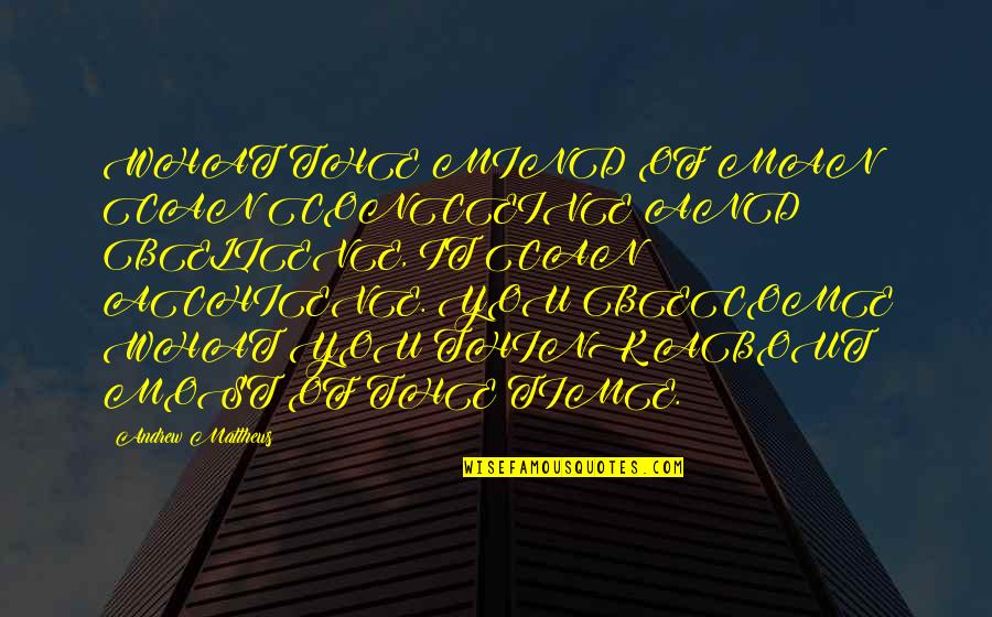 What You Believe You Become Quotes By Andrew Matthews: WHAT THE MIND OF MAN CAN CONCEIVE AND What You Believe You Become Quotes By Andrew Matthews: WHAT THE MIND OF MAN CAN CONCEIVE AND