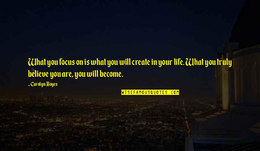 What You Believe You Become Quotes By Carolyn Boyes: What you focus on is what you will What You Believe You Become Quotes By Carolyn Boyes: What you focus on is what you will