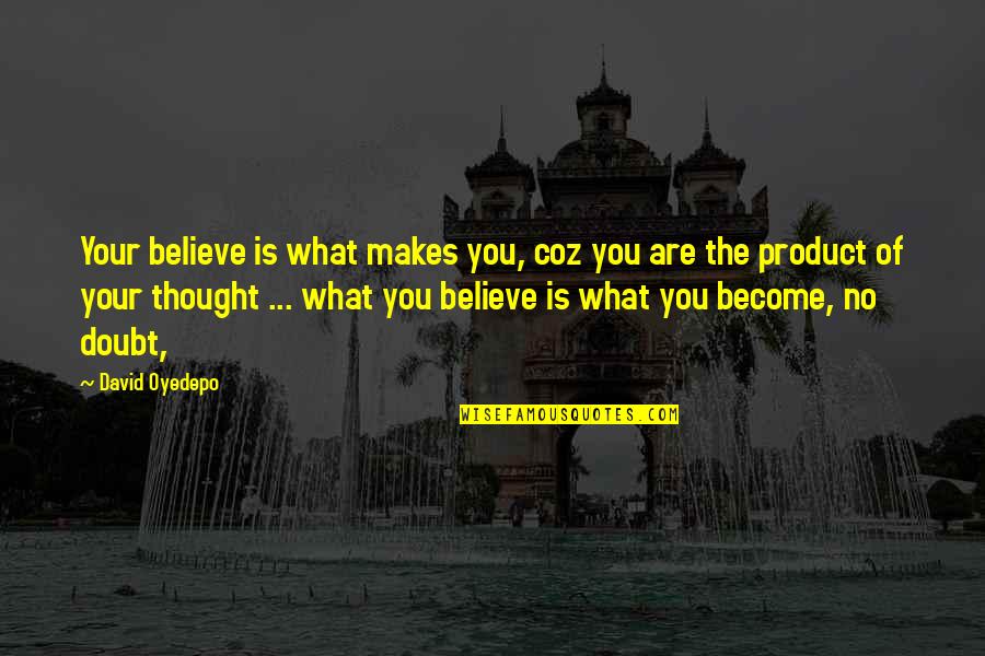 What You Believe You Become Quotes By David Oyedepo: Your believe is what makes you, coz you What You Believe You Become Quotes By David Oyedepo: Your believe is what makes you, coz you