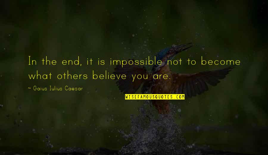 What You Believe You Become Quotes By Gaius Iulius Caesar: In the end, it is impossible not to What You Believe You Become Quotes By Gaius Iulius Caesar: In the end, it is impossible not to
