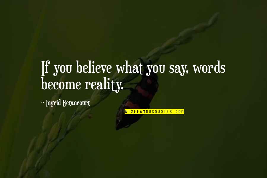 What You Believe You Become Quotes By Ingrid Betancourt: If you believe what you say, words become What You Believe You Become Quotes By Ingrid Betancourt: If you believe what you say, words become