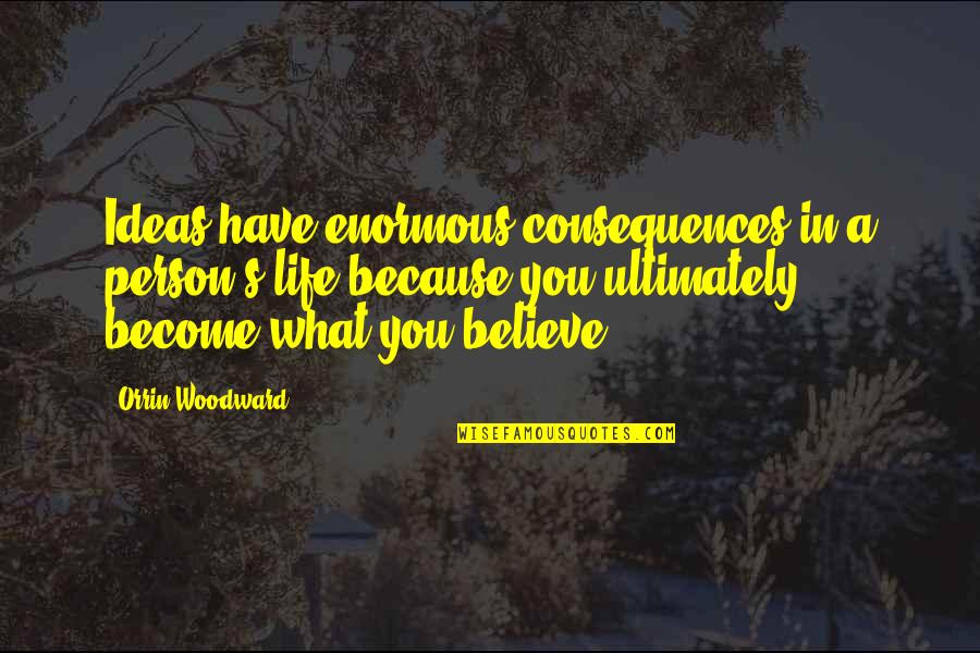 What You Believe You Become Quotes By Orrin Woodward: Ideas have enormous consequences in a person's life What You Believe You Become Quotes By Orrin Woodward: Ideas have enormous consequences in a person's life
