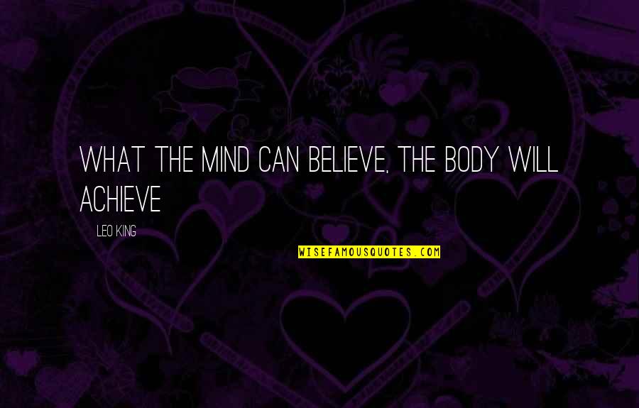 What You Believe You Can Achieve Quotes By Leo King: What the mind can believe, the body will