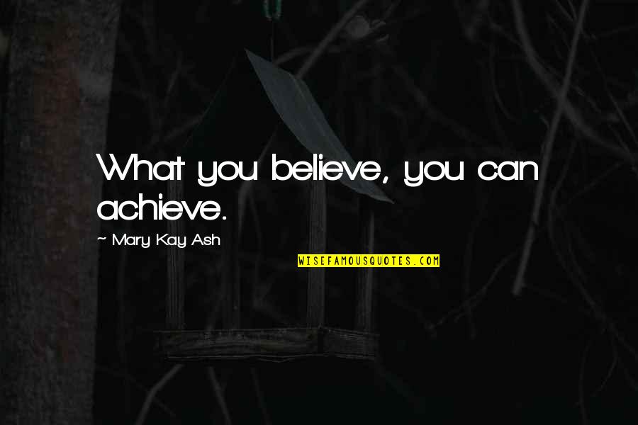 What You Believe You Can Achieve Quotes By Mary Kay Ash: What you believe, you can achieve.