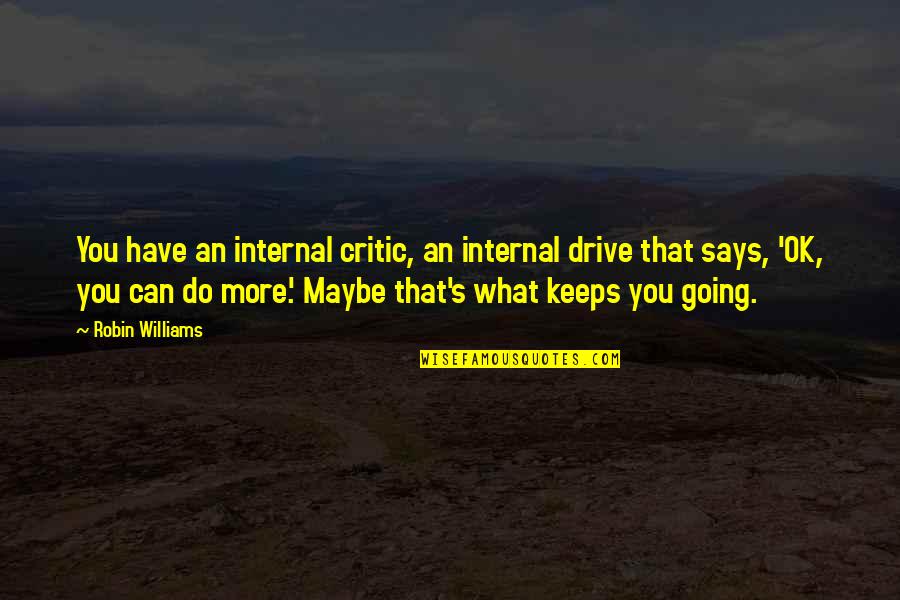 What You Can Do Quotes By Robin Williams: You have an internal critic, an internal drive