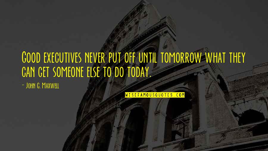 What You Can Do Today Quotes By John C. Maxwell: Good executives never put off until tomorrow what