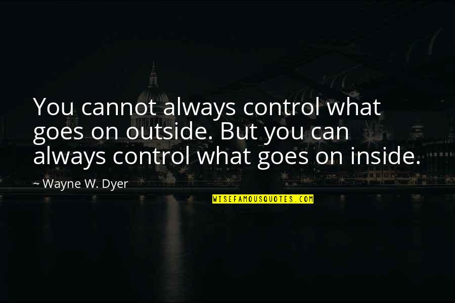 What You Cannot Control Quotes By Wayne W. Dyer: You cannot always control what goes on outside.