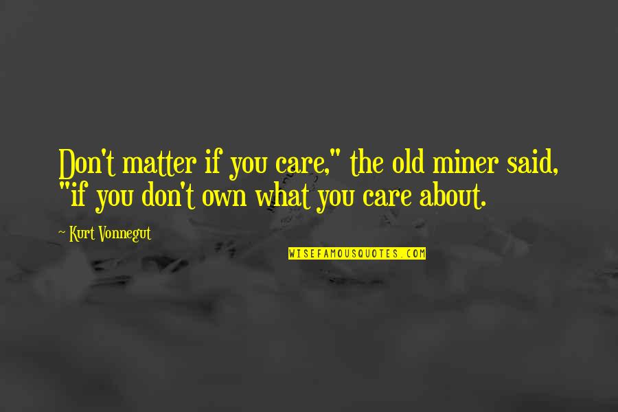 What You Care About Quotes By Kurt Vonnegut: Don't matter if you care," the old miner What You Care About Quotes By Kurt Vonnegut: Don't matter if you care," the old miner