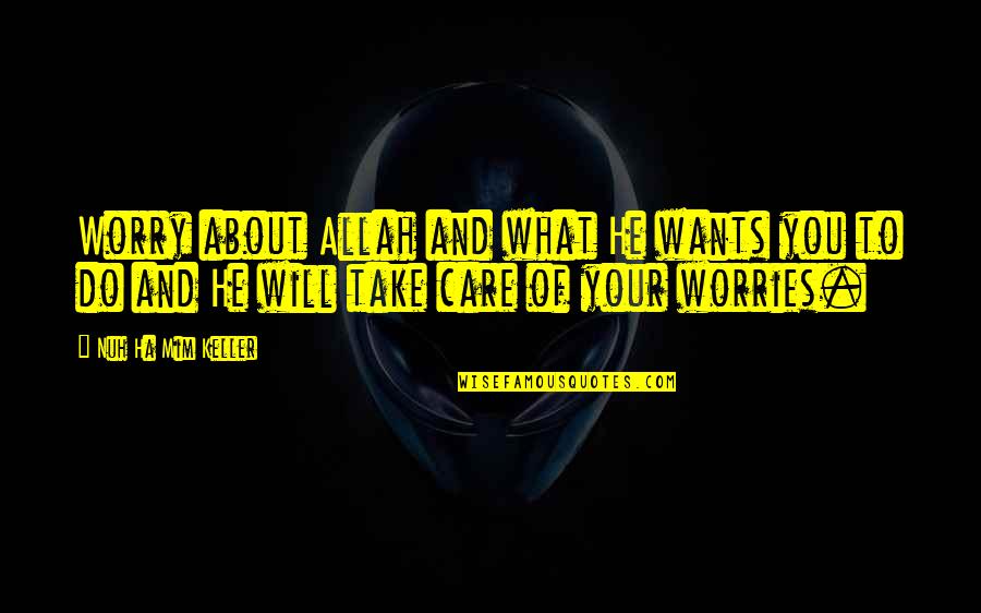 What You Care About Quotes By Nuh Ha Mim Keller: Worry about Allah and what He wants you What You Care About Quotes By Nuh Ha Mim Keller: Worry about Allah and what He wants you