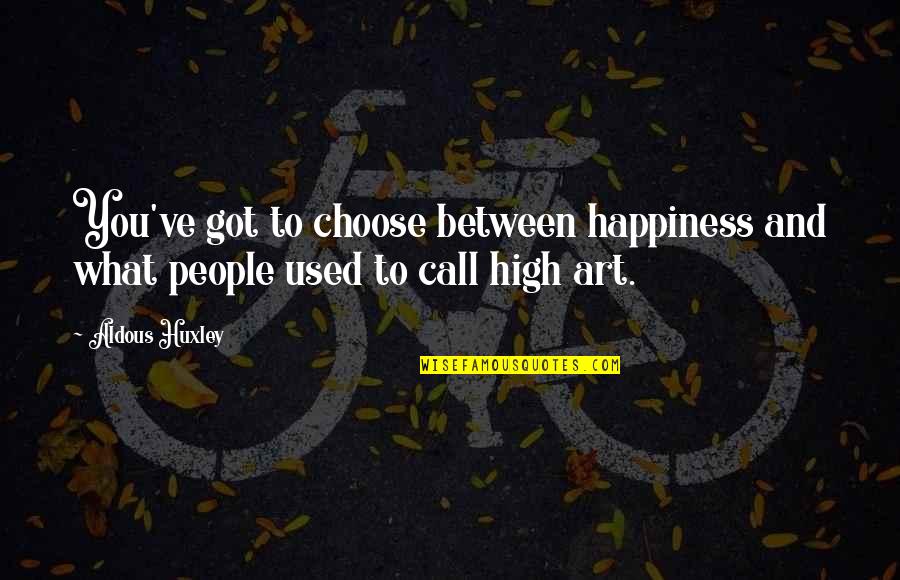 What You Choose Quotes By Aldous Huxley: You've got to choose between happiness and what