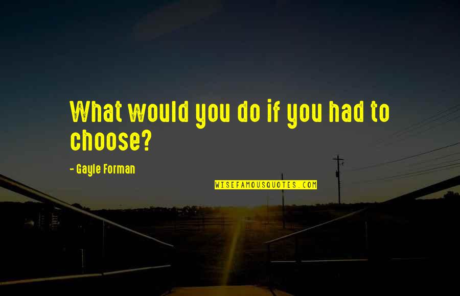 What You Choose Quotes By Gayle Forman: What would you do if you had to