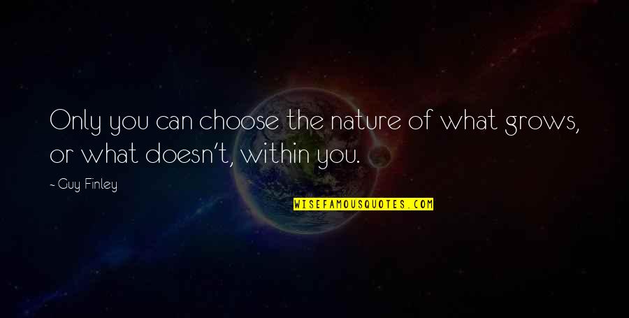 What You Choose Quotes By Guy Finley: Only you can choose the nature of what